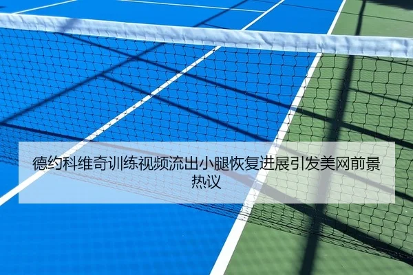 德约科维奇训练视频流出小腿恢复进展引发美网前景热议