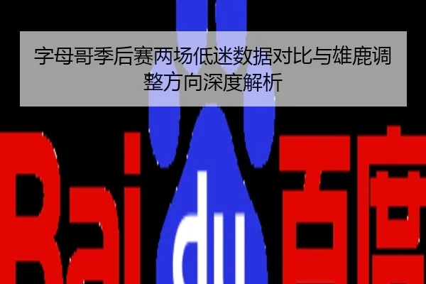 字母哥季后赛两场低迷数据对比与雄鹿调整方向深度解析